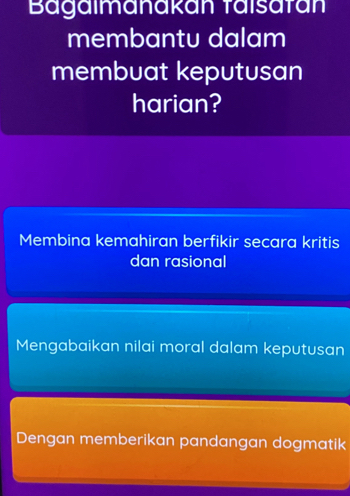 Bagalmanakan taisatán
membantu dalam
membuat keputusan
harian?
Membina kemahiran berfikir secara kritis
dan rasional
Mengabaikan nilai moral dalam keputusan
Dengan memberikan pandangan dogmatik