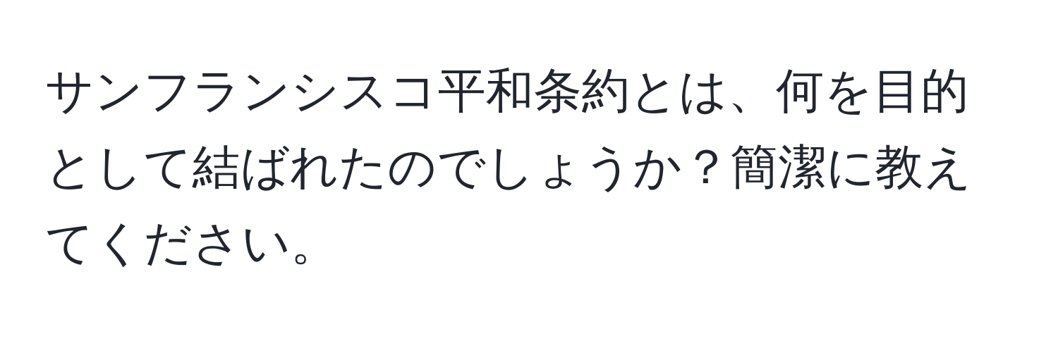 サンフランシスコ平和条約とは、何を目的として結ばれたのでしょうか？簡潔に教えてください。