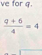 ve for q.
 (q+6)/4 =4