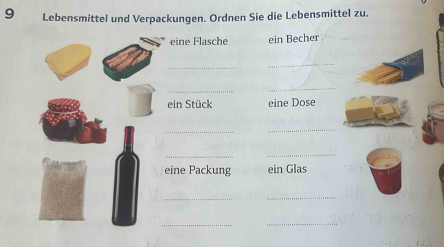 Lebensmittel und Verpackungen. Ordnen Sie die Lebensmittel zu. 
eine Flasche ein Becher 
_ 
_ 
_ 
_ 
ein Stück eine Dose 
_ 
_ 
_ 
_ 
eine Packung ein Glas 
_ 
_ 
_ 
_