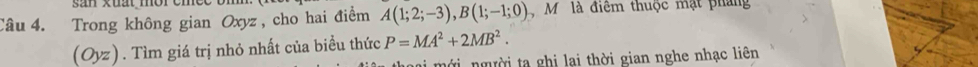 san xuất moreme e t 
Câu 4. Trong không gian Oxyz , cho hai điểm A(1;2;-3), B(1;-1;0) M là điệm thuộc mặt pháng 
(Oyz) . Tìm giá trị nhỏ nhất của biểu thức P=MA^2+2MB^2. 
ai mới người ta ghị lai thời gian nghe nhạc liên