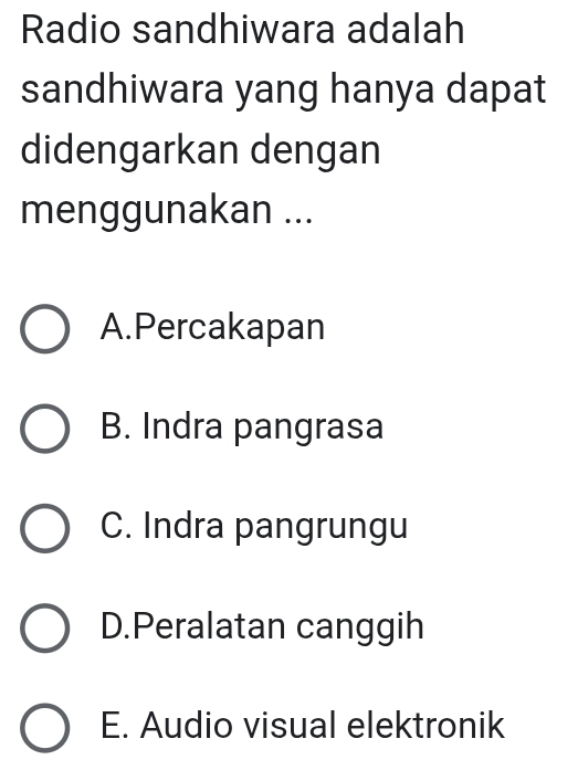 Radio sandhiwara adalah
sandhiwara yang hanya dapat
didengarkan dengan
menggunakan ...
A.Percakapan
B. Indra pangrasa
C. Indra pangrungu
D.Peralatan canggih
E. Audio visual elektronik