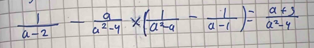  1/a-2 - a/a^2-4 * ( 1/a^2-4 - 1/a-1 )= (a+3)/a^2-4 