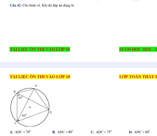 Cho hình vẽ. Khi đó đáp án đúng là
tài liệu ôn thi vào lớp 10 [NÄM HOC 2024 - 2
tài liệu ôn thi vào lớp 10 lớp toán thày 1
A. ADC=70° B. ADC=80° C. ADC=75° D. ADC=60°
