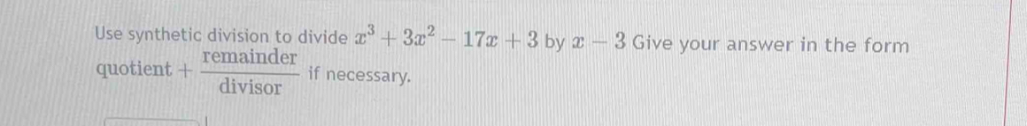 Use synthetic division to divide x^3+3x^2-17x+3 by x-3 Give your answer in the form 
quotient + remainder/divisor  if necessary.