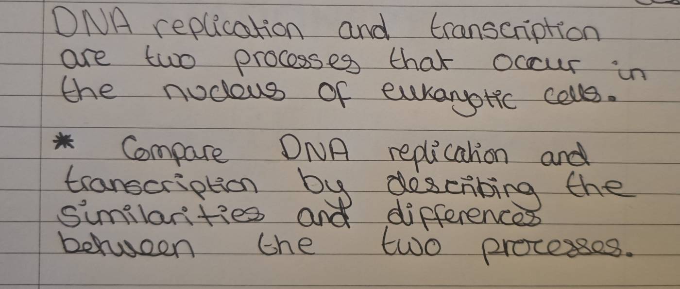 ONA replication and transcription 
are two processes that occur in 
the nodous of euranyotic cals. 
in Compare ONA replication and 
transcription by descrbing the 
similarities and differences 
berween the two processes.