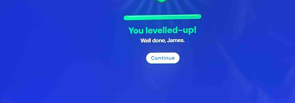 You levelled-up! 
Well done, James. 
Continue