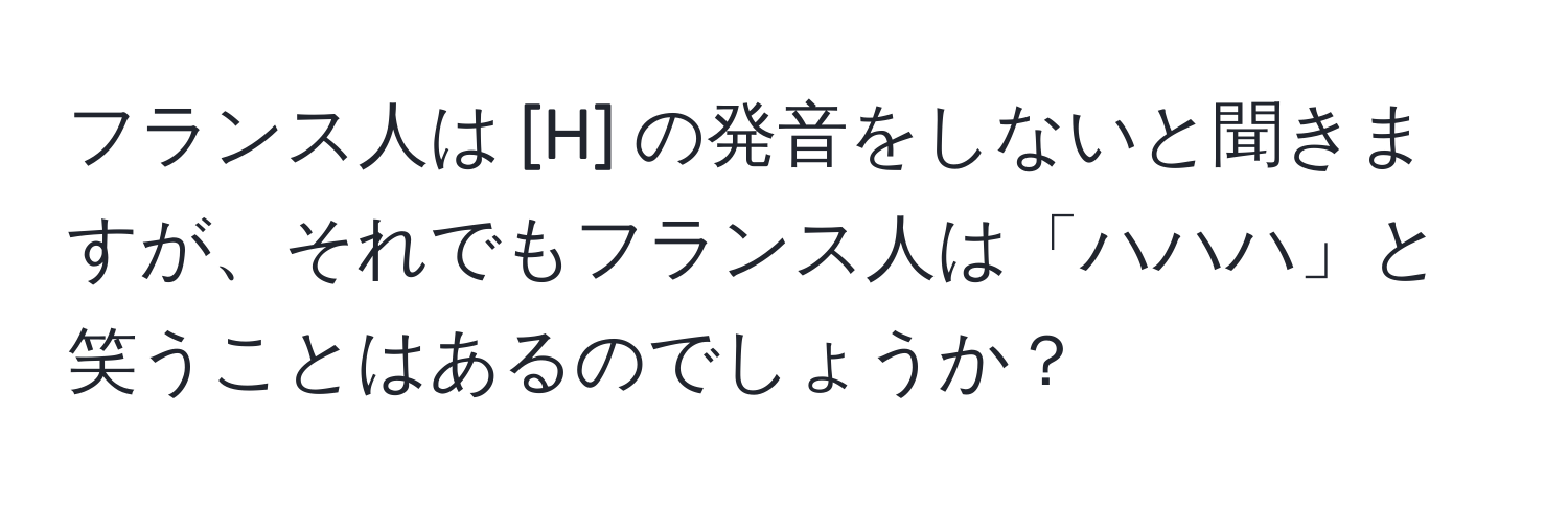 フランス人は [H] の発音をしないと聞きますが、それでもフランス人は「ハハハ」と笑うことはあるのでしょうか？