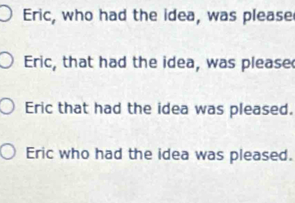 Eric, who had the idea, was please 
Eric, that had the idea, was please 
Eric that had the idea was pleased. 
Eric who had the idea was pleased.