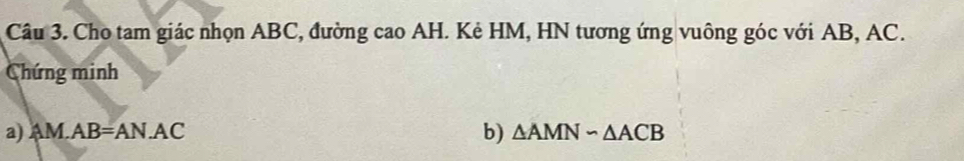 Cho tam giác nhọn ABC, đường cao AH. Kẻ HM, HN tương ứng vuông góc với AB, AC. 
Chứng minh 
a) AM.AB=AN.AC b) △ AMNsim △ ACB