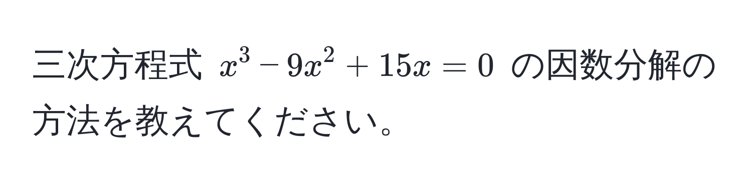 三次方程式 $x^3 - 9x^2 + 15x = 0$ の因数分解の方法を教えてください。