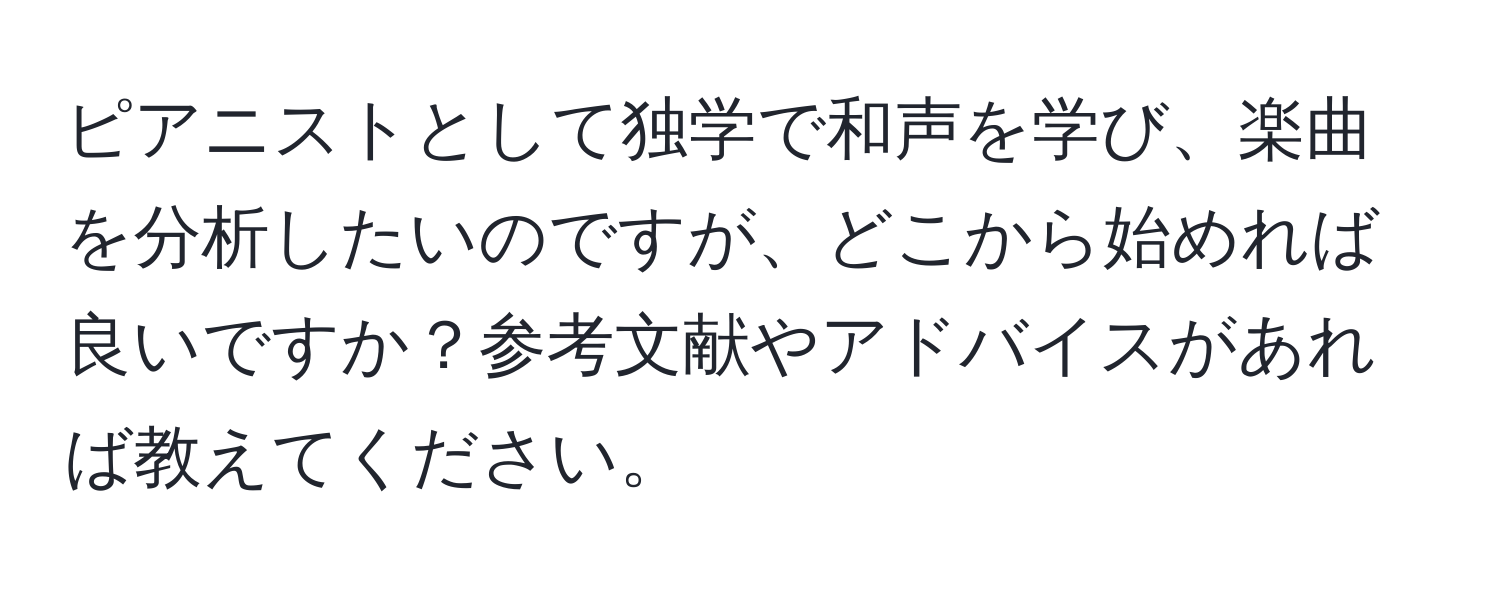 ピアニストとして独学で和声を学び、楽曲を分析したいのですが、どこから始めれば良いですか？参考文献やアドバイスがあれば教えてください。