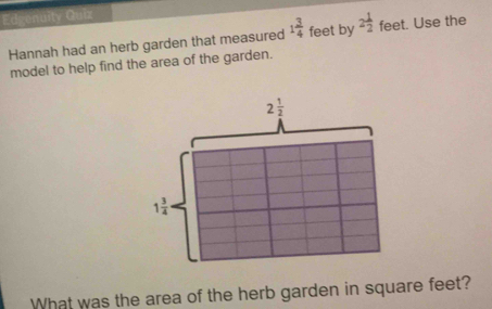 enuity Guiz
Hannah had an herb garden that measured 1 3/4  feet by 2 1/2  feet. Use the
model to help find the area of the garden.
What was the area of the herb garden in square feet?