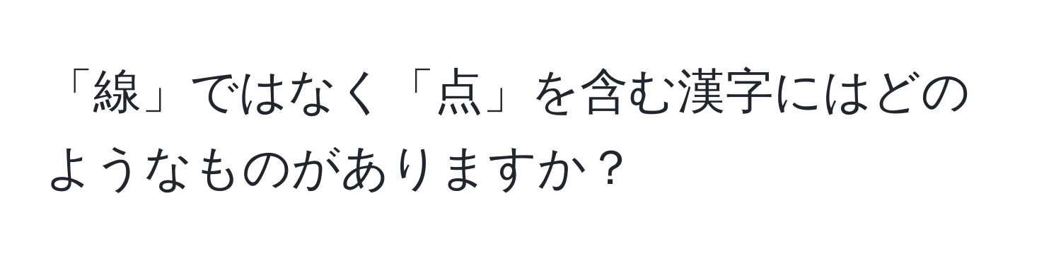 「線」ではなく「点」を含む漢字にはどのようなものがありますか？