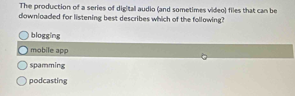 The production of a series of digital audio (and sometimes video) files that can be
downloaded for listening best describes which of the following?
blogging
mobile app
spamming
podcasting