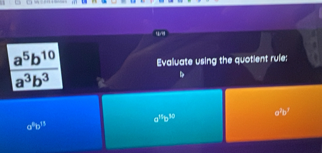 12/19
a^5b^(10)
Evaluate using the quotient rule:
a^3b^3
a^2b^7
a^(15)b^(30)
a^8b^(15)