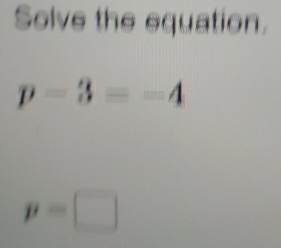 Solve the equation.
p-3=-4
p=□