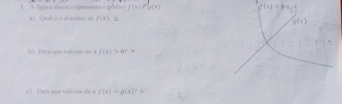 A figura abaixo representa o grático f(x)eg(x)
a) Qual é o domino de f(x).
b) Para que valores de x f(x)>0
c) Para que valores de xf(x)=g(x)?