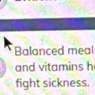 Balanced meal 
and vitamins h 
fight sickness.