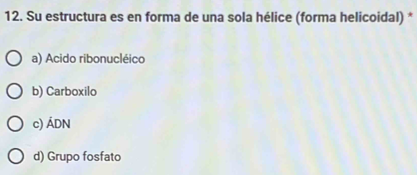 Su estructura es en forma de una sola hélice (forma helicoidal) *
a) Acido ribonucléico
b) Carboxilo
c) ÁDN
d) Grupo fosfato