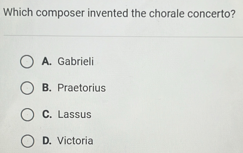 Which composer invented the chorale concerto?
A. Gabrieli
B. Praetorius
C. Lassus
D. Victoria