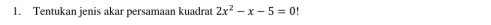 Tentukan jenis akar persamaan kuadrat 2x^2-x-5=0