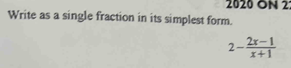 2020 ON 2 
Write as a single fraction in its simplest form.
2- (2x-1)/x+1 