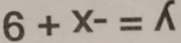 6+x-=A