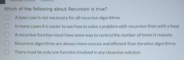 Solved: Which of the following about Recursion is true? A base case is ...
