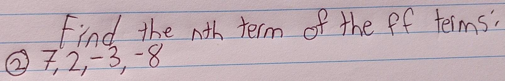 Find the nth term of the ff terms" 
② 7, 2, -3, -8