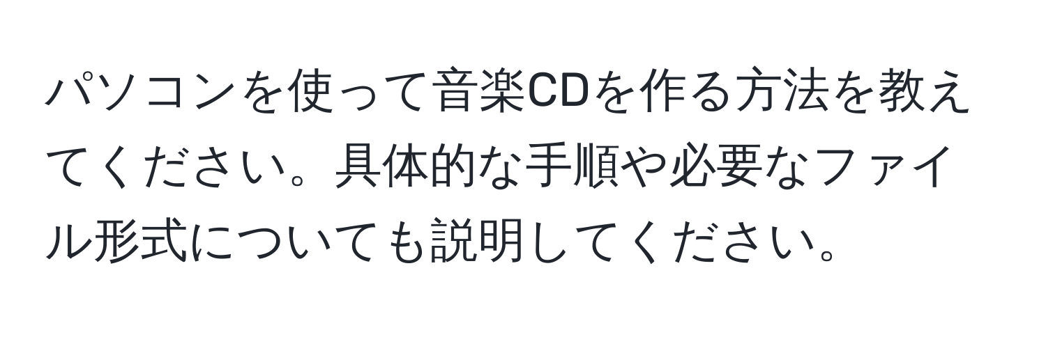 パソコンを使って音楽CDを作る方法を教えてください。具体的な手順や必要なファイル形式についても説明してください。