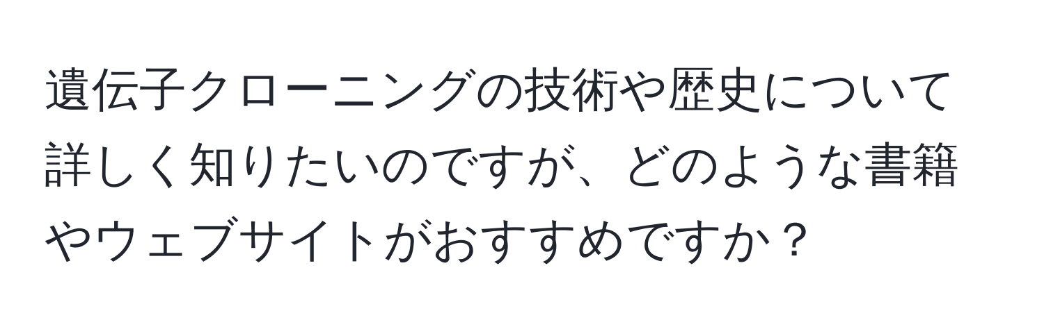 遺伝子クローニングの技術や歴史について詳しく知りたいのですが、どのような書籍やウェブサイトがおすすめですか？