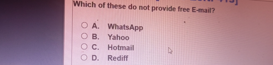 Which of these do not provide free E-mail?
A. WhatsApp
B. Yahoo
C. Hotmail
D. Rediff