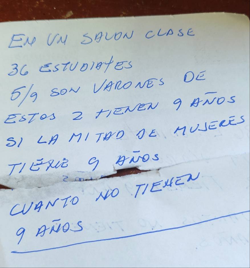 EN UM SHLON CLOSE
36 Estuor+es
5/g SON VARONES DE 
ESToS 2 FIENEN 9 ANOS 
SI LA MI THD DE MUSERES 
TIEXLE G ANOS 
CANTO NO TIEHEN
9 ANDS