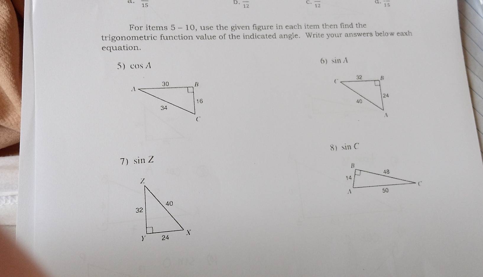 overline 15 overline 12 overline 12 overline 15
For items 5 - 10, use the given figure in each item then find the 
trigonometric function value of the indicated angle. Write your answers below eaxh 
equation. 
5) cos A
6) sin A
8) sin C
7) sin Z