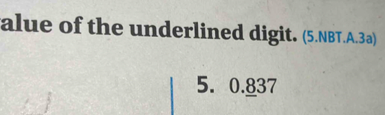 alue of the underlined digit. (5.NBT.A.3a) 
5. 0.837