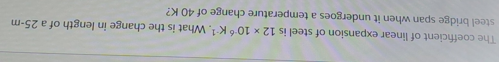 The coefficient of linear expansion of steel is 12* 10^(-6)K^(-1). What is the change in length of a 25-m
steel bridge span when it undergoes a temperature change of 40 K?