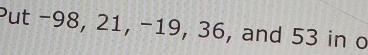 Put -98, 21, -19, 36, and 53 in o