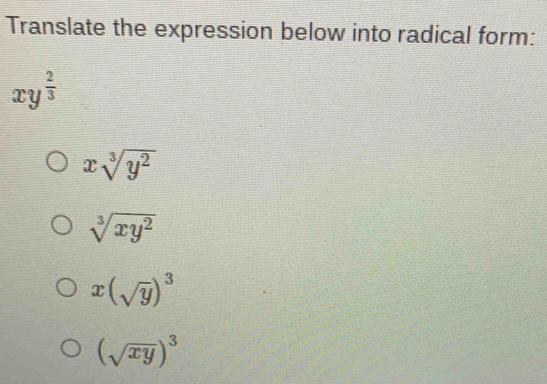 Translate the expression below into radical form:
xy^(frac 2)3
xsqrt[3](y^2)
sqrt[3](xy^2)
x(sqrt(y))^3
(sqrt(xy))^3