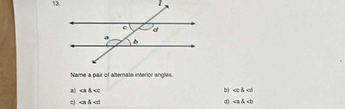 Name a pair of alternate interior angles.
a) ∠ a ∠ c b)
c) ∠ a ∠ d d)