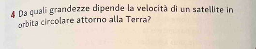Da quali grandezze dipende la velocità di un satellite in 
orbita circolare attorno alla Terra?