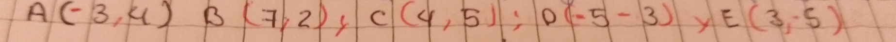 A(-3,4) B (7,2) Y C(4,5); D(-5-3) E(3,-5)