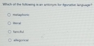 Which of the following is an antonym for figurative language?
metaphoric
literal
fanciful
allegorical