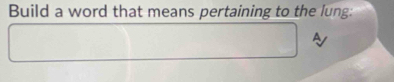 Build a word that means pertaining to the lung: 
A