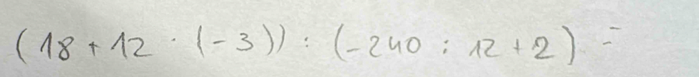 (18+12· (-3)):(-240:12+2)=