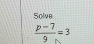 Solve.
 (p-7)/9 =3