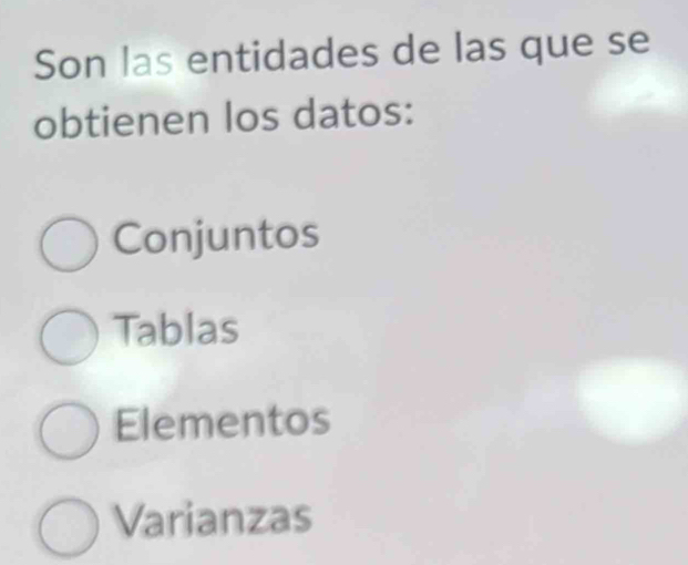 Son las entidades de las que se
obtienen los datos:
Conjuntos
Tablas
Elementos
Varianzas