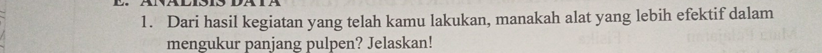 Dari hasil kegiatan yang telah kamu lakukan, manakah alat yang lebih efektif dalam 
mengukur panjang pulpen? Jelaskan!