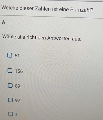 Welche dieser Zahlen ist eine Primzahl?
A
Wähle alle richtigen Antworten aus:
61
156
89
97
1