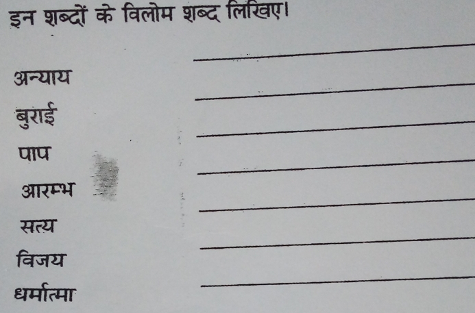 इन शब्दों के विलोम शब्द लिखए। 
_ 
अन्याय 
_ 
बुराई 
_ 
पाप 
_ 
_ 
आरम्भ 
_ 
सत्य 
_ 
विजय 
धर्मात्मा